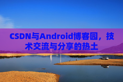 CSDN与Android博客园，技术交流与分享的热土