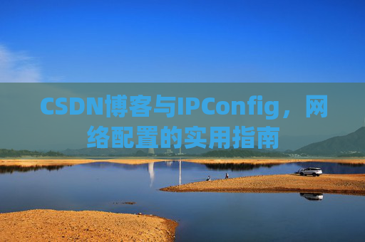 CSDN博客与IPConfig，网络配置的实用指南